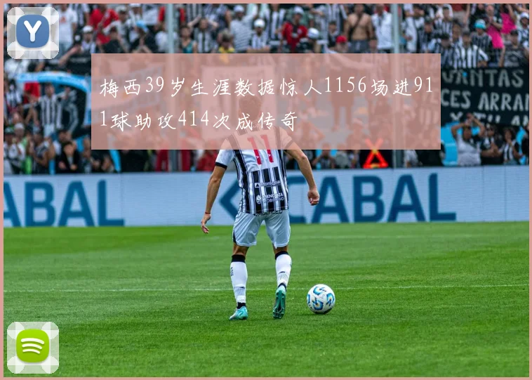 梅西39岁生涯数据惊人1156场进911球助攻414次成传奇