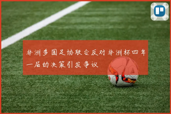 非洲多国足协联合反对非洲杯四年一届的决策引发争议