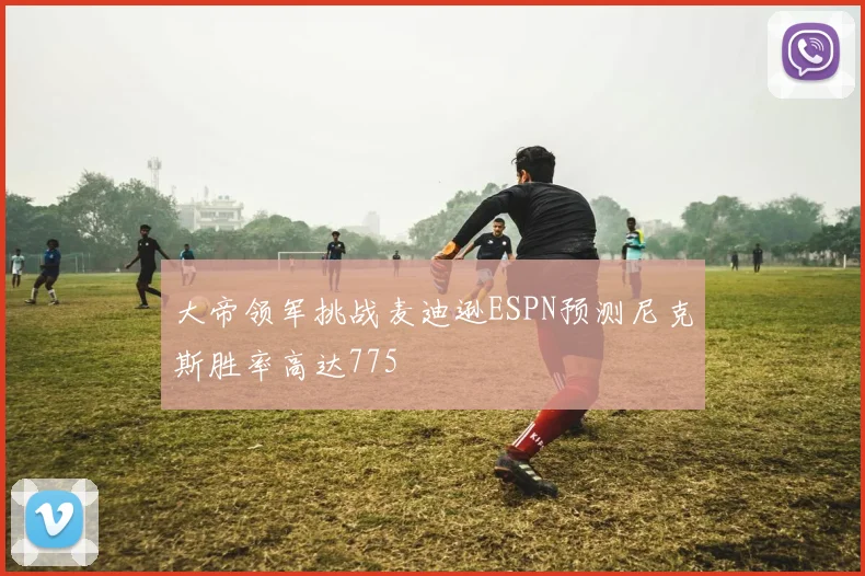 大帝领军挑战麦迪逊ESPN预测尼克斯胜率高达775