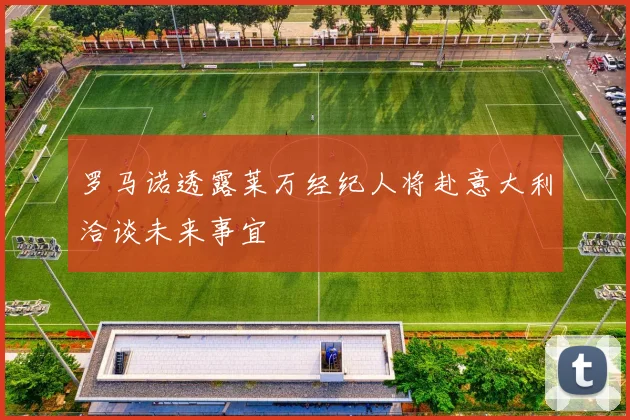 罗马诺透露莱万经纪人将赴意大利洽谈未来事宜