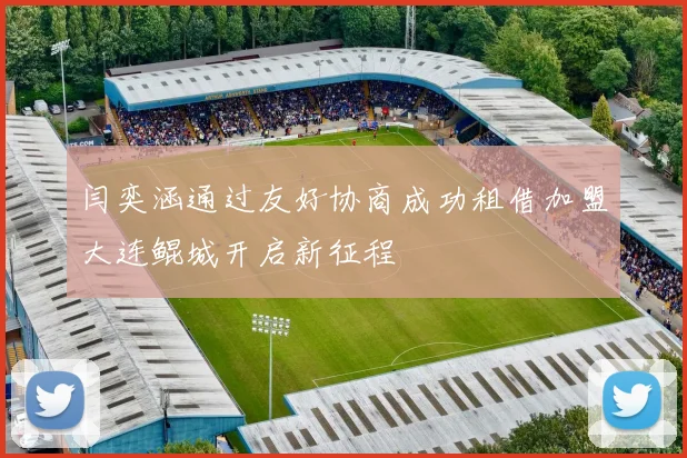 闫奕涵通过友好协商成功租借加盟大连鲲城开启新征程