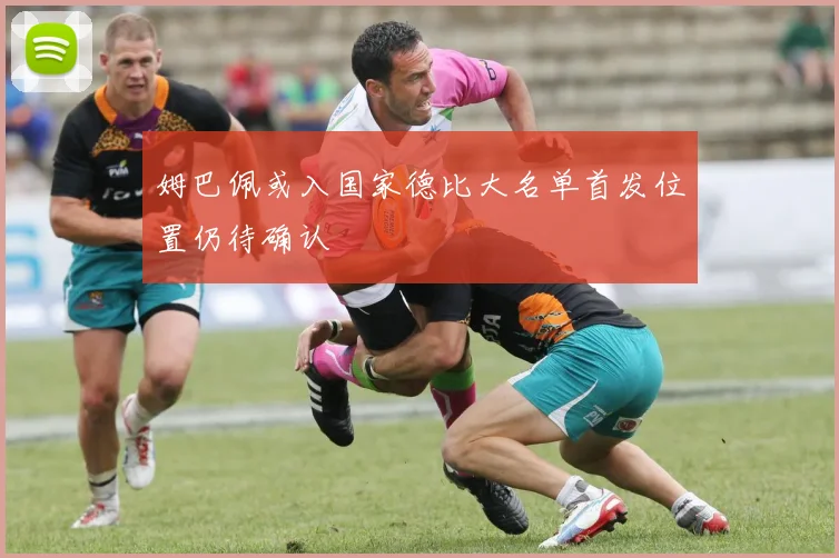 姆巴佩或入国家德比大名单首发位置仍待确认