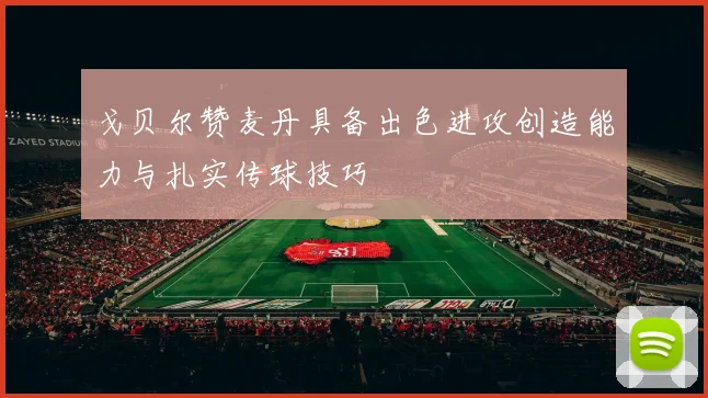 戈贝尔赞麦丹具备出色进攻创造能力与扎实传球技巧