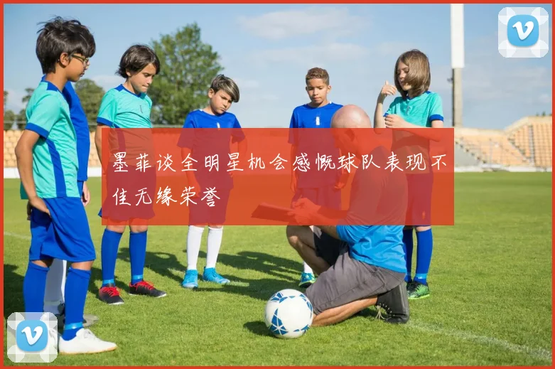 墨菲谈全明星机会感慨球队表现不佳无缘荣誉
