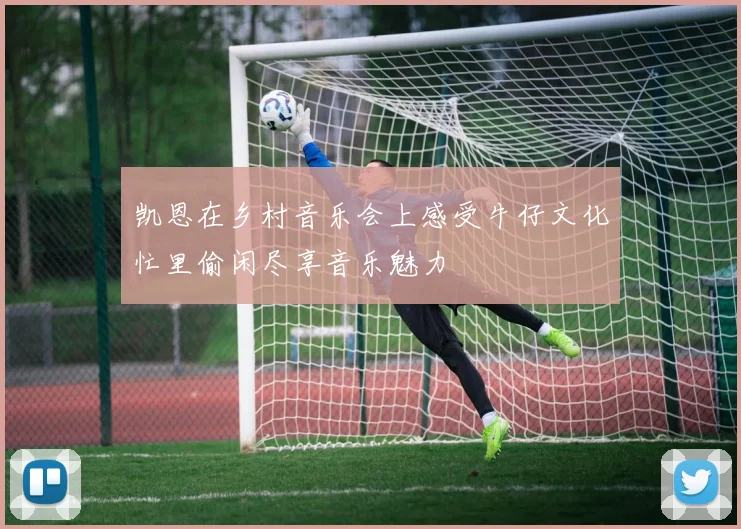 凯恩在乡村音乐会上感受牛仔文化忙里偷闲尽享音乐魅力